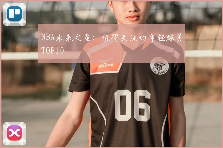 NBA未来之星：值得关注的年轻球员TOP10