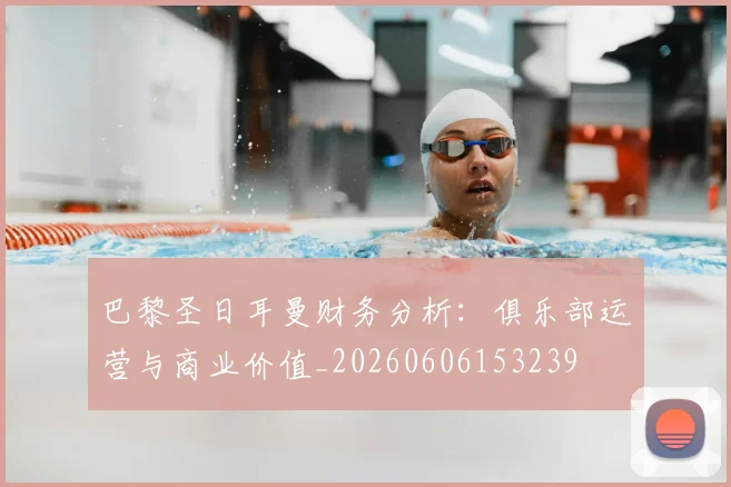 巴黎圣日耳曼财务分析:俱乐部运营与商业价值_20260606153239