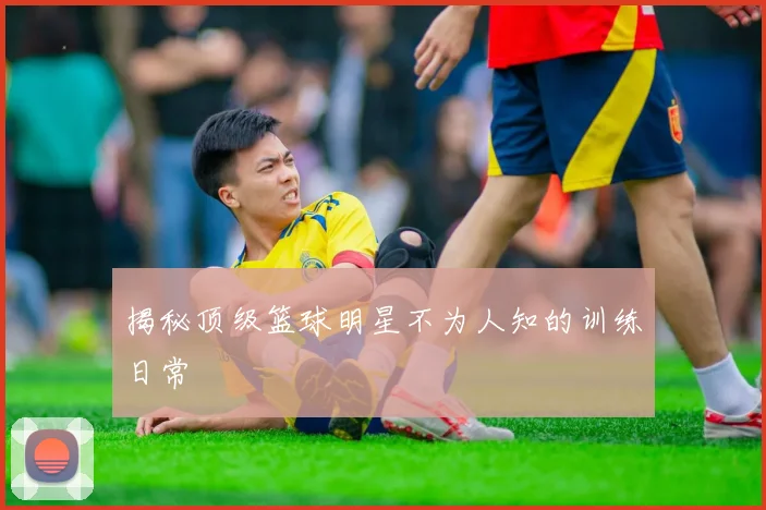 揭秘顶级篮球明星不为人知的训练日常