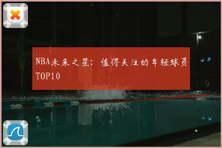 NBA未来之星：值得关注的年轻球员TOP10