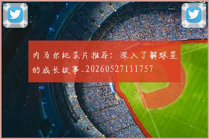 内马尔纪录片推荐：深入了解球星的成长故事_20260527111757