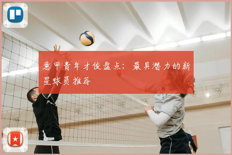 意甲青年才俊盘点：最具潜力的新星球员推荐