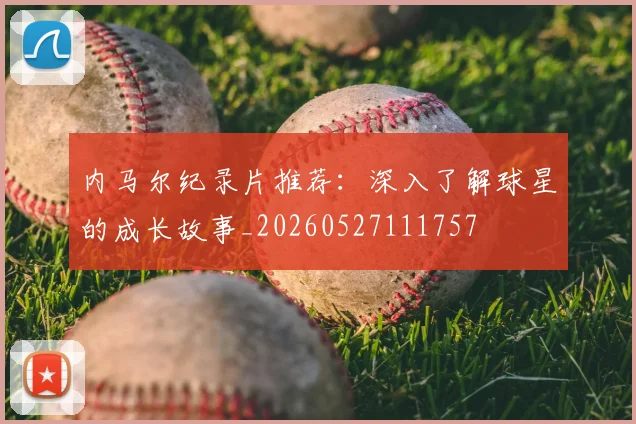 内马尔纪录片推荐:深入了解球星的成长故事_20260527111757