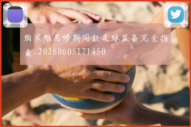 购买维尼修斯同款足球装备完全指南_20260605171450