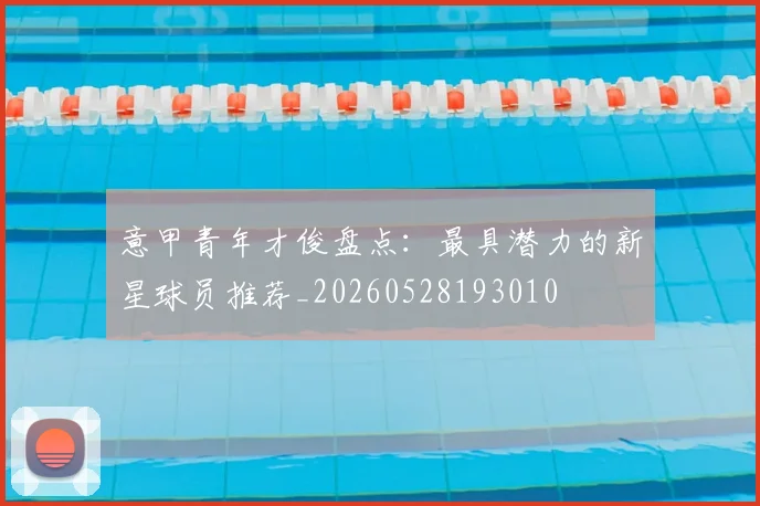 意甲青年才俊盘点：最具潜力的新星球员推荐_20260528193010