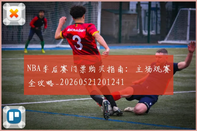 NBA季后赛门票购买指南:主场观赛全攻略_20260521201241